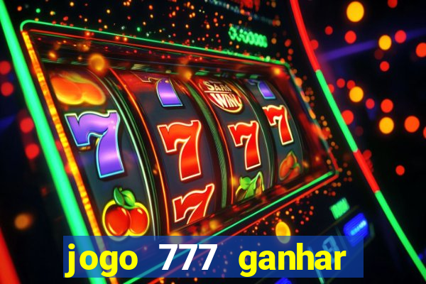 jogo 777 ganhar dinheiro de verdade